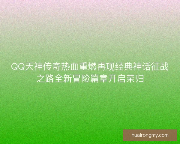 QQ天神传奇热血重燃再现经典神话征战之路全新冒险篇章开启荣归