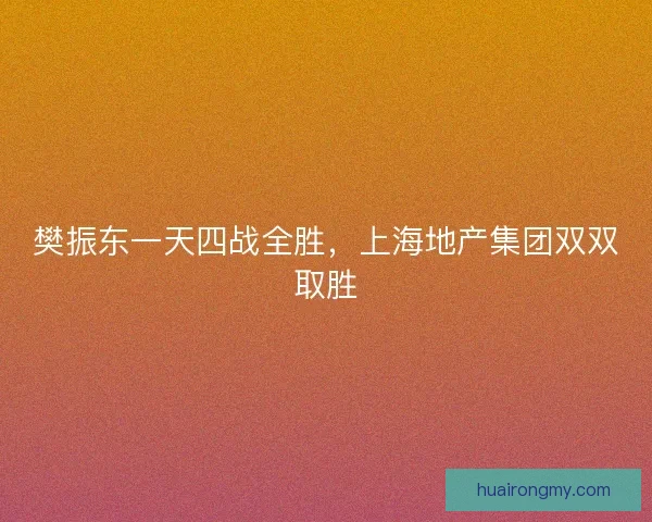 樊振东一天四战全胜，上海地产集团双双取胜
