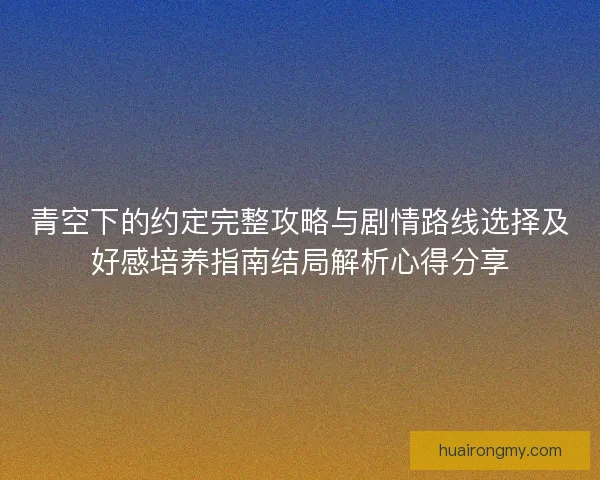 青空下的约定完整攻略与剧情路线选择及好感培养指南结局解析心得分享