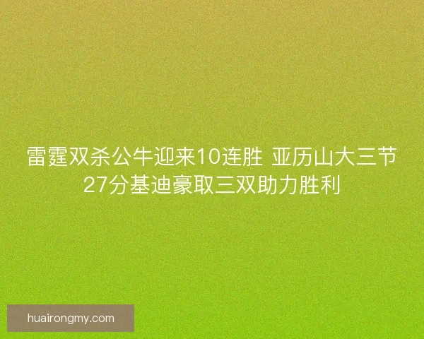 雷霆双杀公牛迎来10连胜 亚历山大三节27分基迪豪取三双助力胜利