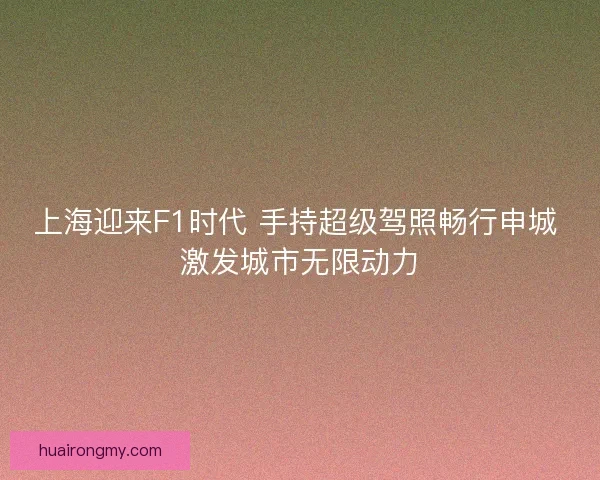 上海迎来F1时代 手持超级驾照畅行申城 激发城市无限动力