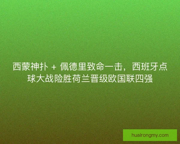 西蒙神扑 + 佩德里致命一击，西班牙点球大战险胜荷兰晋级欧国联四强