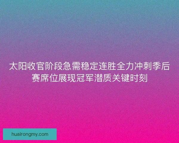 太阳收官阶段急需稳定连胜全力冲刺季后赛席位展现冠军潜质关键时刻
