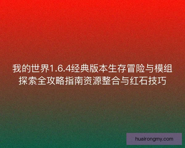 我的世界1.6.4经典版本生存冒险与模组探索全攻略指南资源整合与红石技巧 我的世界1.6.4经典版本生存冒险与模组探索全攻略指南资源整合与红石技巧