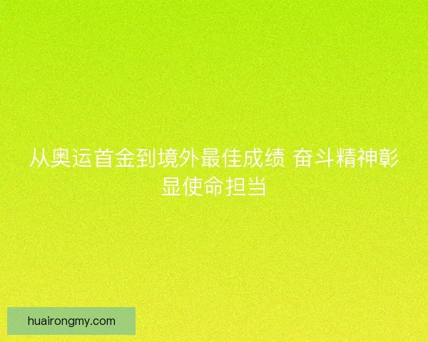 从奥运首金到境外最佳成绩 奋斗精神彰显使命担当