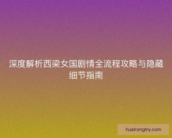 深度解析西梁女国剧情全流程攻略与隐藏细节指南